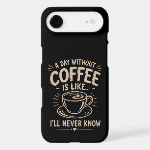 A day without coffee is like I'll never know