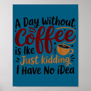 A Day Without Coffee Is Like Just Kidding Caffeine Poster