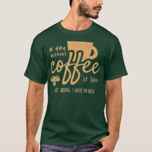 A Day Without Coffee Is Like - Just Kidding I Have T-Shirt