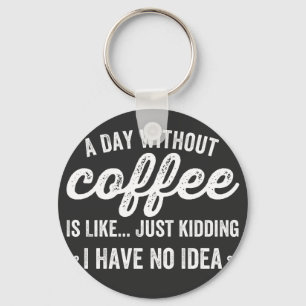 a day without coffee is like just kidding key ring