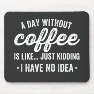 a day without coffee is like just kidding mouse pad