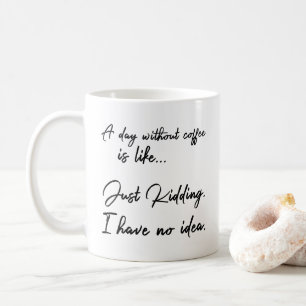 A day without coffee is like... Just Kidding. Mug