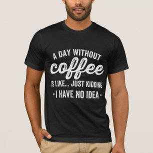 a day without coffee is like just kidding T-Shirt
