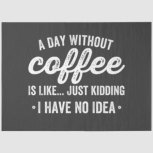 a day without coffee is like just kidding tissue paper