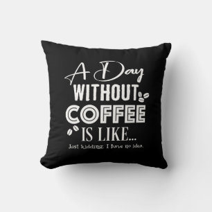 A Day Without Coffee Is Like... Print Cushion