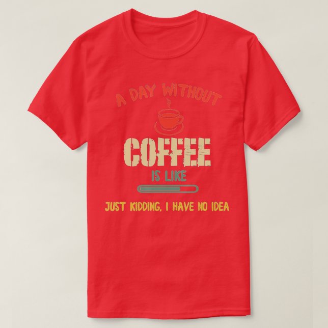 A Day Without Coffee Is Like -  T-Shirt (Design Front)