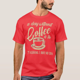 A Day Without Coffee Is Like T-Shirt