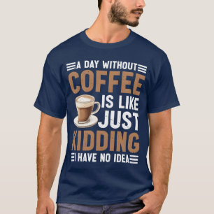 A Day Without Coffee No Clue Neverried funny T-Shirt