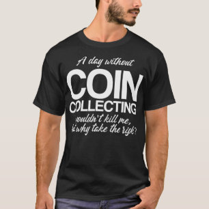 A Day Without Coin Collecting Numismatics T-Shirt