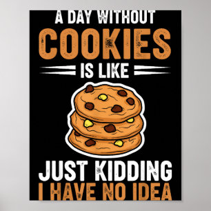 A Day Without Cookies Is Like Just Kidding I Have Poster
