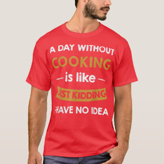 A Day Without Cooking is Like Just Kidding Cook  T-Shirt