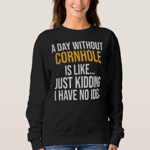 A Day Without Cornhole Is Like Sweatshirt