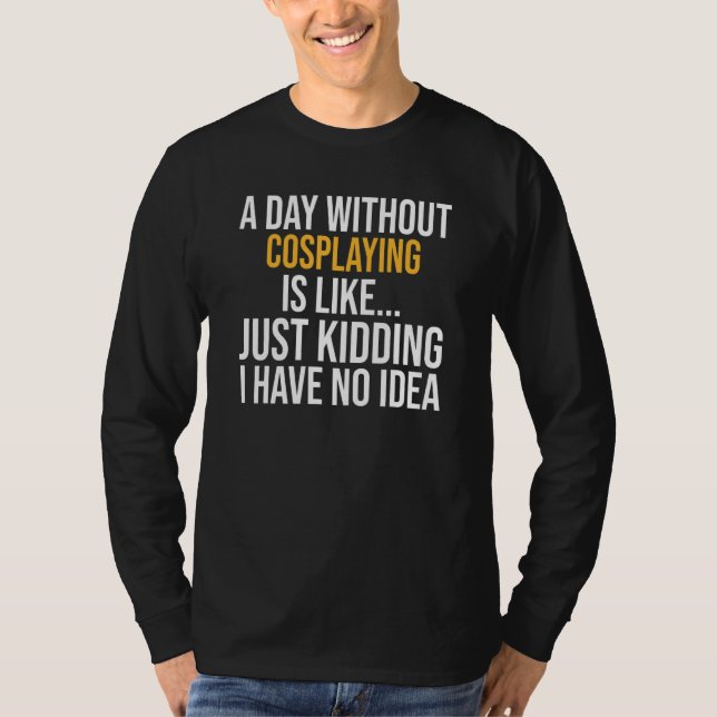 A Day Without Cosplaying Is Like T-Shirt (Front)