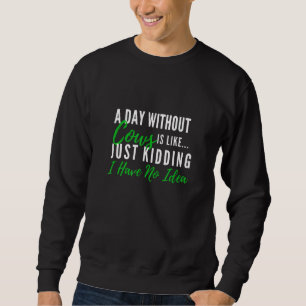A Day Without Cows Is Like Just Kidding Cute Farm Sweatshirt