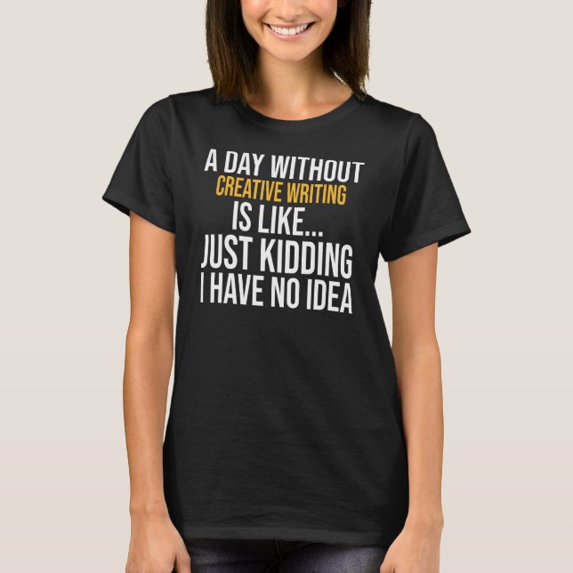 A Day Without Creative Writing Is Like T-Shirt (Front)