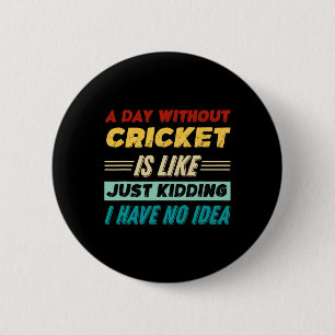 A Day Without Cricket Is Like Just Kidding I Have 6 Cm Round Badge