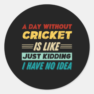 A Day Without Cricket Is Like Just Kidding I Have Classic Round Sticker