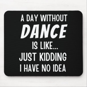 A  Day Without Dance Is Like Just Kidding Dancer Mouse Pad