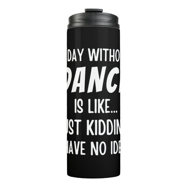 A  Day Without Dance Is Like Just Kidding Dancer Thermal Tumbler (Front)