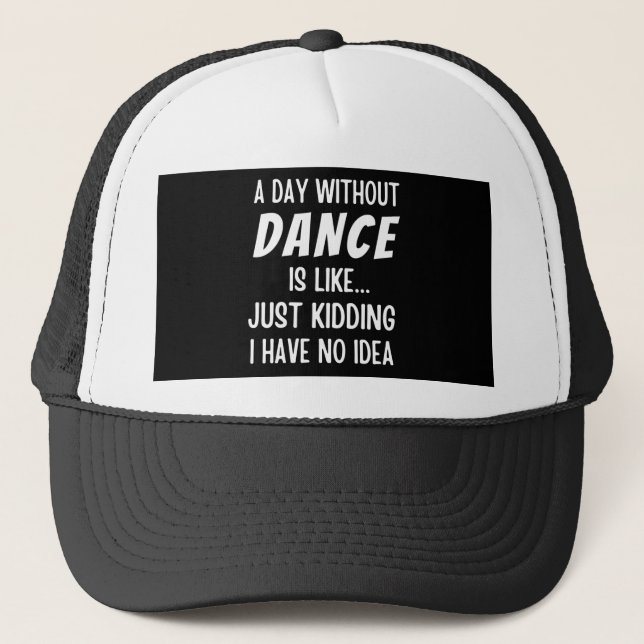 A  Day Without Dance Is Like Just Kidding Dancer Trucker Hat (Front)