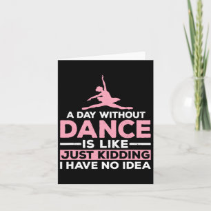 A Day Without Dance Is Like Just Kidding I Have No Card