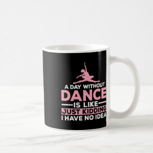 A Day Without Dance Is Like Just Kidding I Have No Coffee Mug