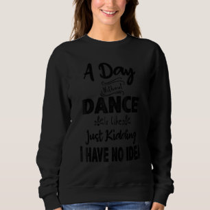 A Day Without Dance is like just Kidding I have no Sweatshirt