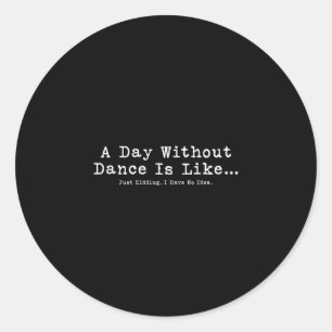 A Day Without Dance Is Like Tee Funny Dance Women Classic Round Sticker