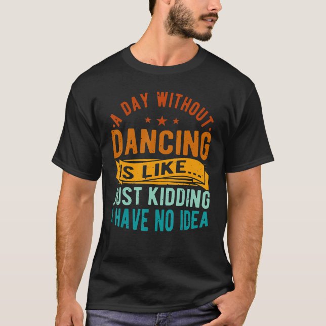 A Day Without Dancing Is Like Choreographer Dancer T-Shirt (Front)