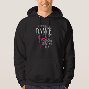 A Day Without Dancing Is Like Just Kidding Hoodie