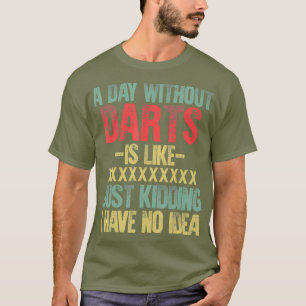 A Day Without Darts Is Like Just Kidding I Have T-Shirt