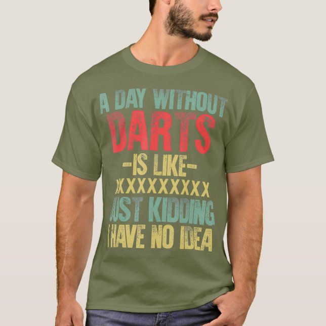 A Day Without Darts Is Like Just Kidding I Have T-Shirt (Front)
