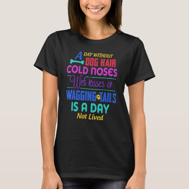 A Day Without Dog Hair Cold Noses Wet Kisses & Wag T-Shirt (Front)