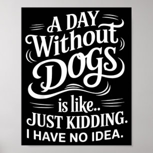 A Day Without Dogs is Like Just Kidding I Have No Poster