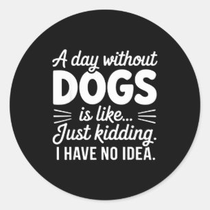 A day without dogs is like kidding have idea funny classic round sticker