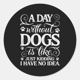 A day without dogs is like kidding have idea funny classic round sticker