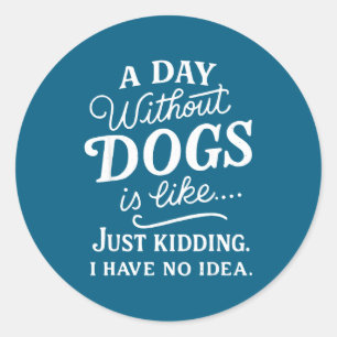 A day without dogs is like kidding have idea funny classic round sticker