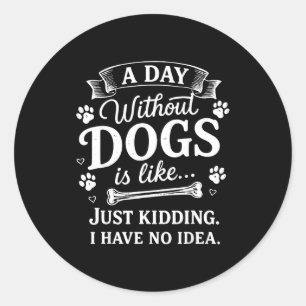A day without dogs is like kidding have idea funny classic round sticker
