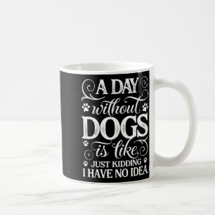 A day without dogs is like kidding have idea funny coffee mug