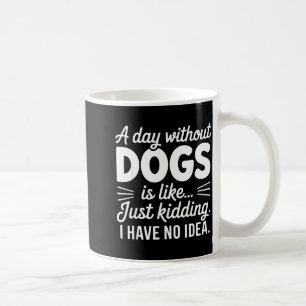 A day without dogs is like kidding have idea funny coffee mug