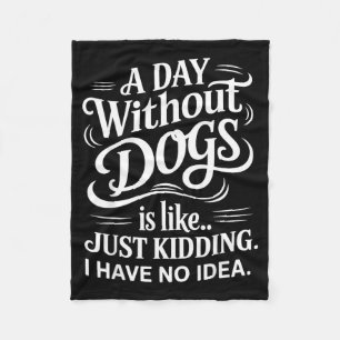A Day Without Dogs is Like Kidding Have Idea Funny Fleece Blanket