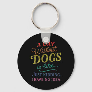 A Day Without Dogs is Like Kidding Have Idea Funny Key Ring