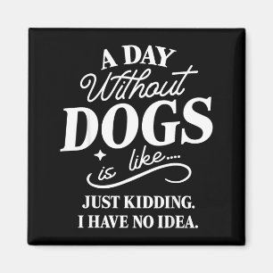 A day without dogs is like kidding have idea funny magnet