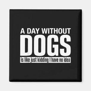 A day without dogs is like kidding have idea funny magnet