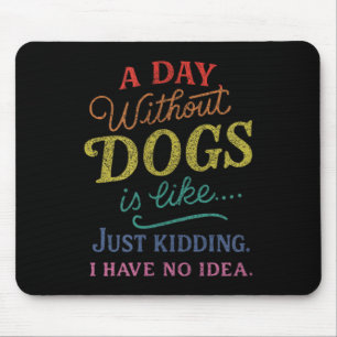 A Day Without Dogs is Like Kidding Have Idea Funny Mouse Pad