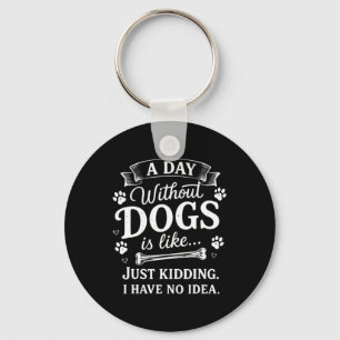 A Day Without Dogs Is Like Kidding I Have Funny Key Ring