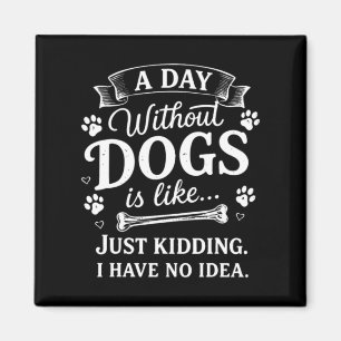 A Day Without Dogs Is Like Kidding I Have Funny Magnet
