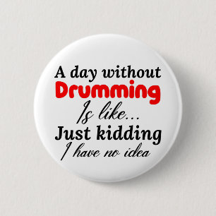 a day without drumming is like just kidding i have 6 cm round badge