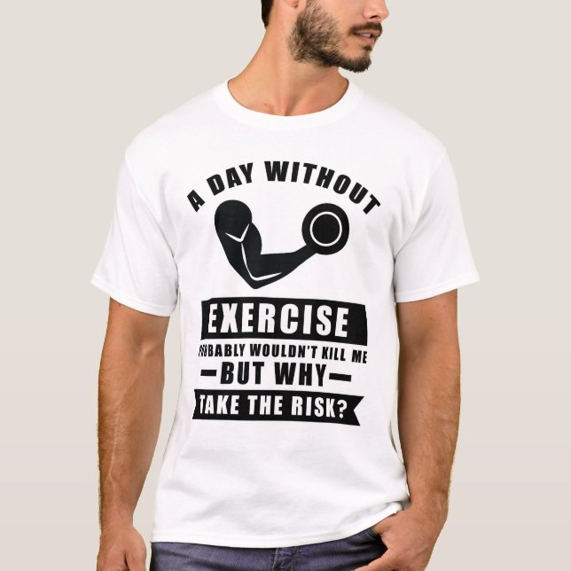 A day without Exercise probably wouldn't kill me b T-Shirt (Front)