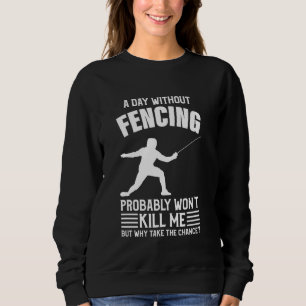 A Day Without Fencing Won T Kill Me - Fencing Sweatshirt